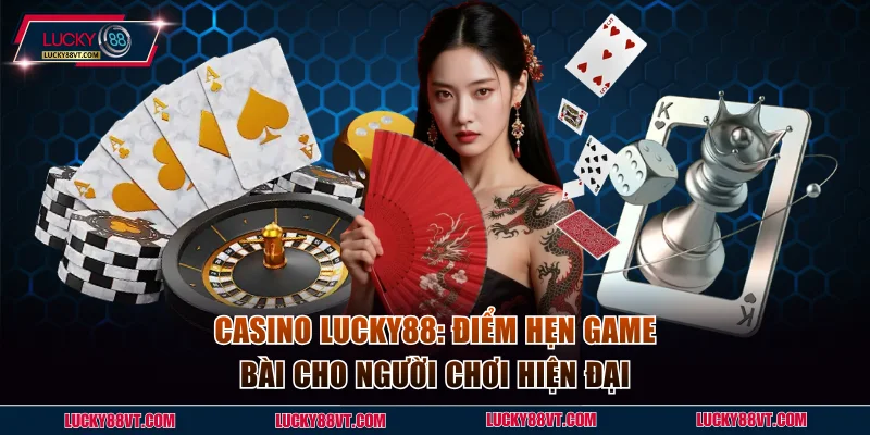 Casino Lucky88: Điểm Hẹn Game Bài Cho Người Chơi Hiện Đại