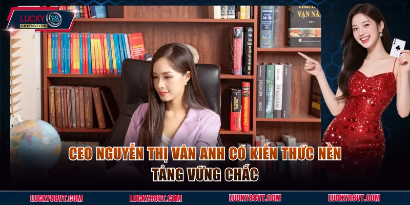 CEO Nguyễn Thị Vân Anh có kiến thức nền tảng vững chắc