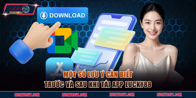 Một số lưu ý cần biết trước và sau khi tải app Lucky88 thành công
