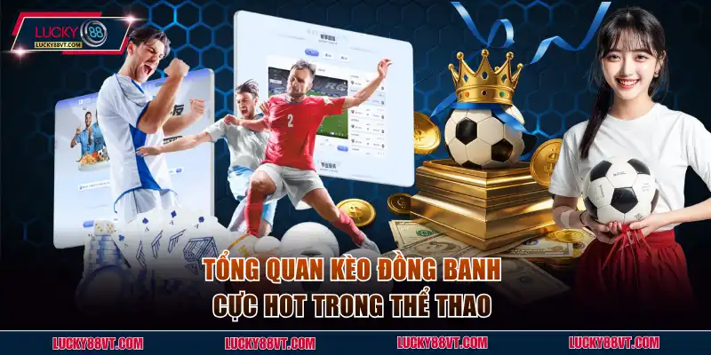 Tổng quan kèo đồng banh cực HOT trong thể thao