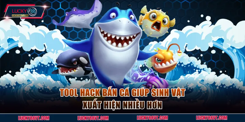 Tool hack bắn cá giúp sinh vật xuất hiện nhiều hơn